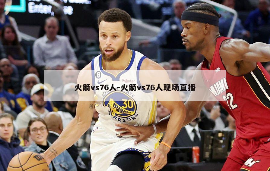 火箭vs76人-火箭vs76人现场直播
