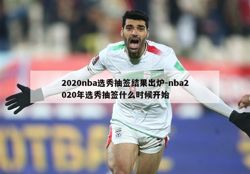 2020nba选秀抽签结果出炉-nba2020年选秀抽签什么时候开始