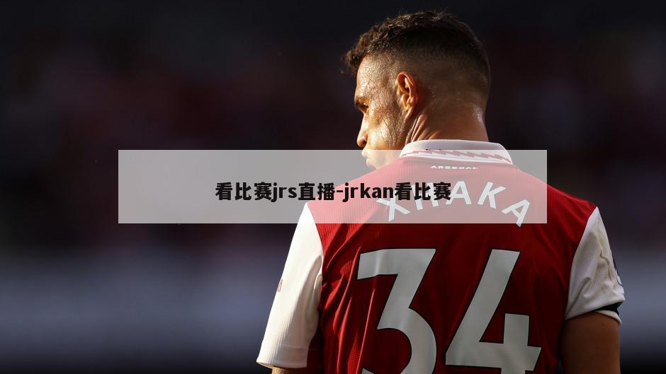 看比赛jrs直播-jrkan看比赛