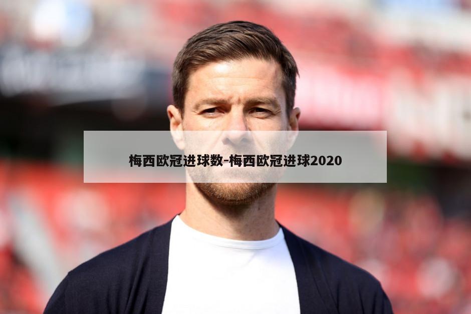 梅西欧冠进球数-梅西欧冠进球2020