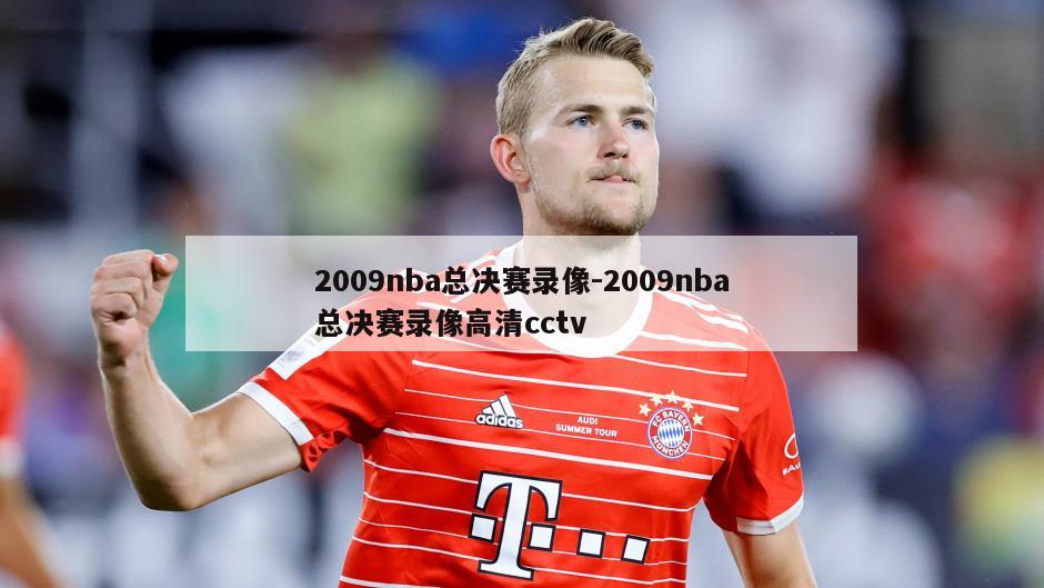 2009nba总决赛录像-2009nba总决赛录像高清cctv