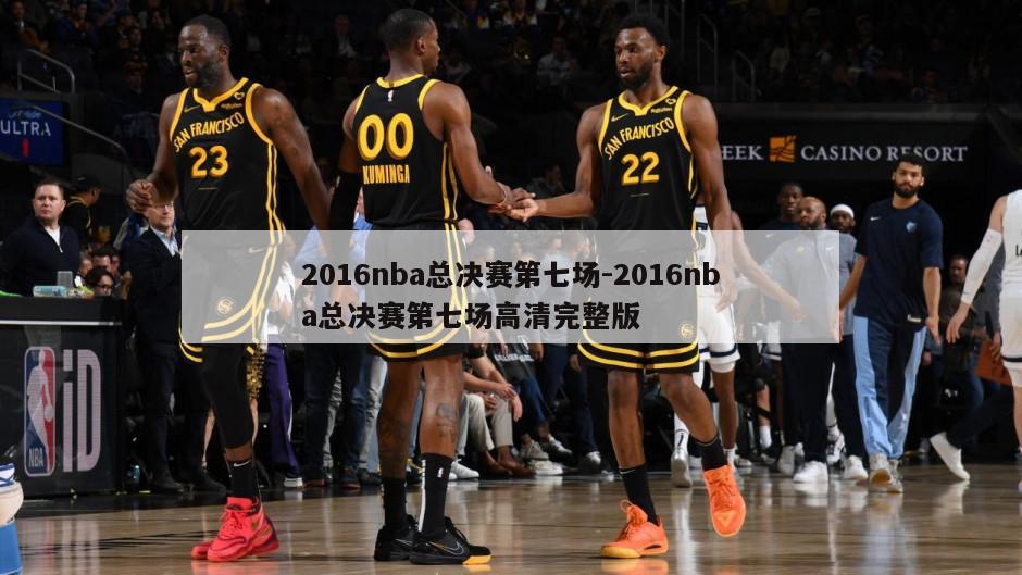 2016nba总决赛第七场-2016nba总决赛第七场高清完整版