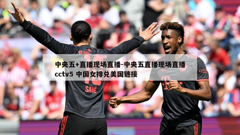 中央五+直播现场直播-中央五直播现场直播cctv5 中国女排兑美国链接
