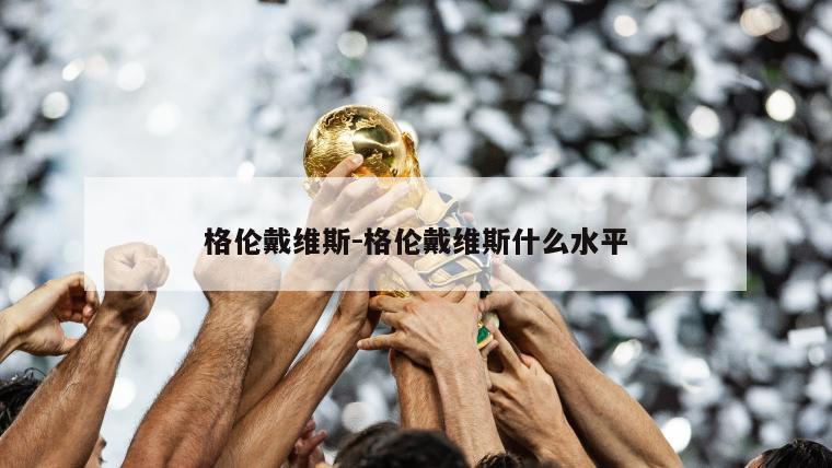 格伦戴维斯-格伦戴维斯什么水平