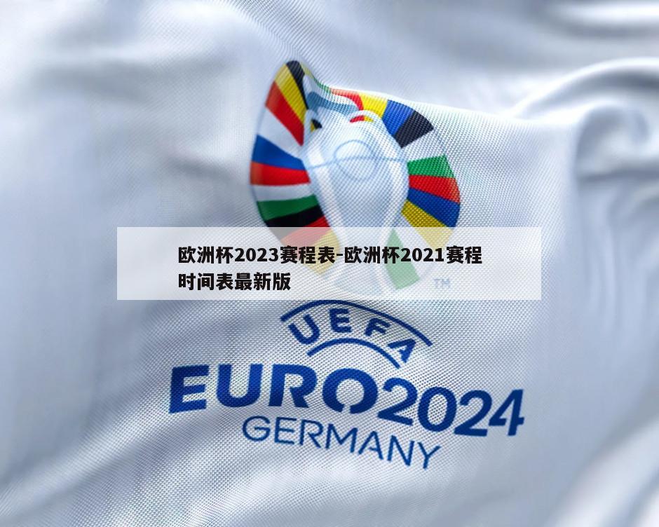 欧洲杯2023赛程表-欧洲杯2021赛程时间表最新版