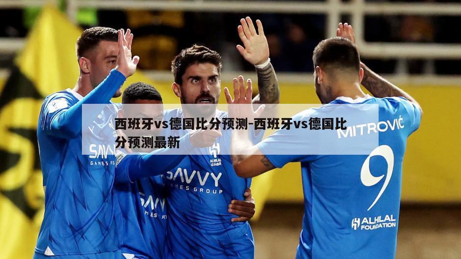 西班牙vs德国比分预测-西班牙vs德国比分预测最新