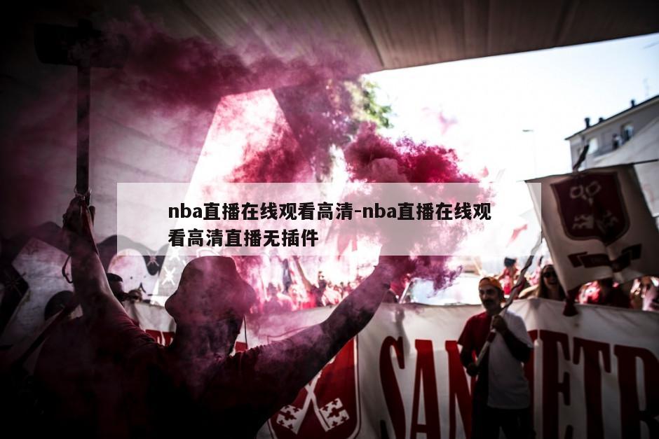 nba直播在线观看高清-nba直播在线观看高清直播无插件