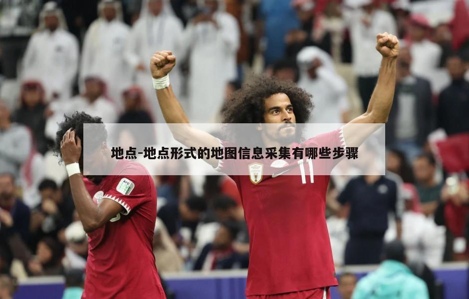 地点-地点形式的地图信息采集有哪些步骤