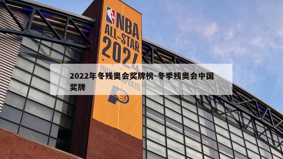 2022年冬残奥会奖牌榜-冬季残奥会中国奖牌