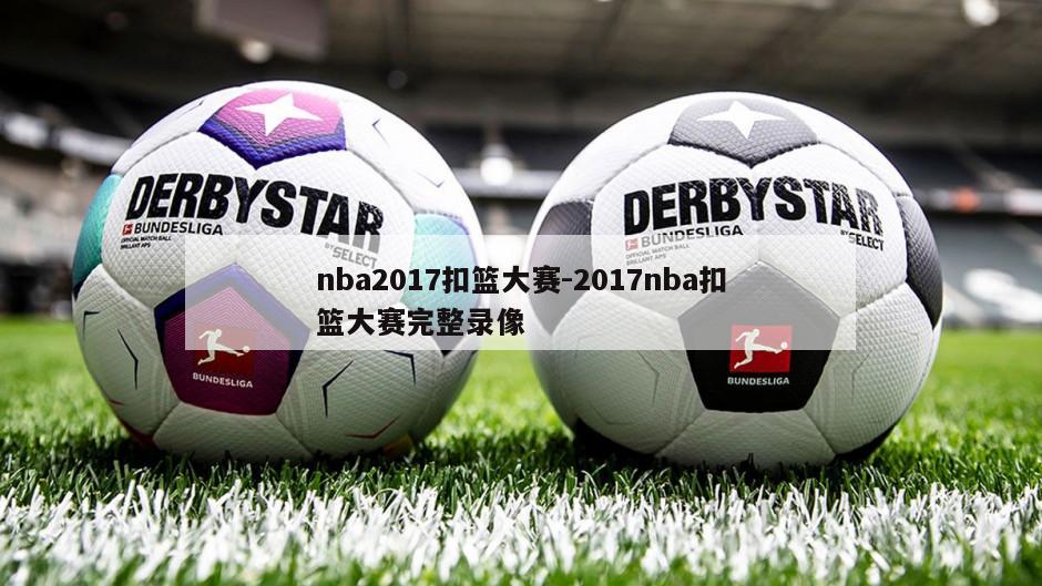 nba2017扣篮大赛-2017nba扣篮大赛完整录像