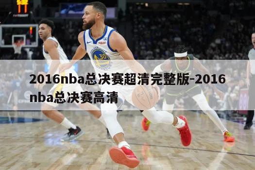 2016nba总决赛超清完整版-2016nba总决赛高清