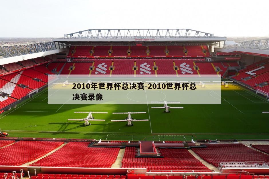 2010年世界杯总决赛-2010世界杯总决赛录像
