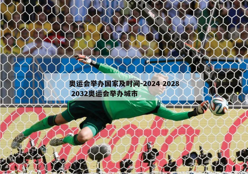 奥运会举办国家及时间-2024 2028 2032奥运会举办城市