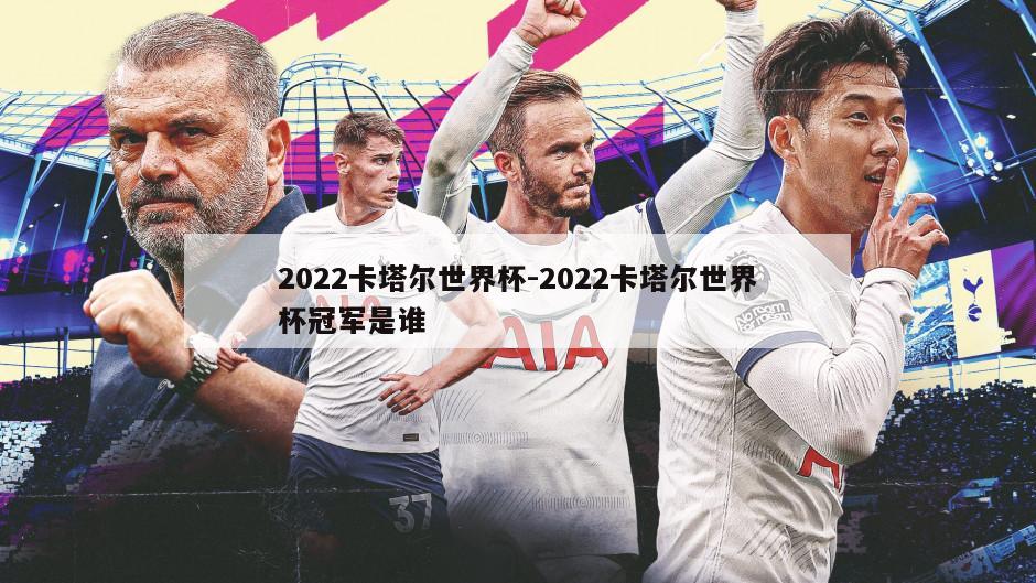 2022卡塔尔世界杯-2022卡塔尔世界杯冠军是谁