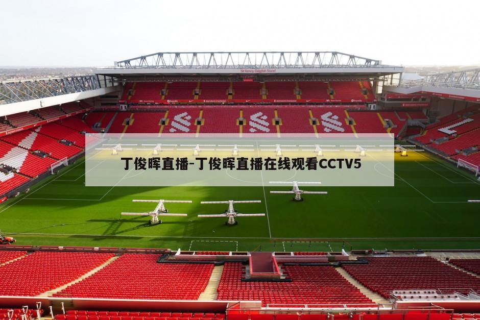 丁俊晖直播-丁俊晖直播在线观看CCTV5