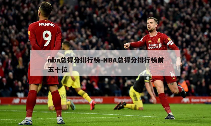 nba总得分排行榜-NBA总得分排行榜前五十位