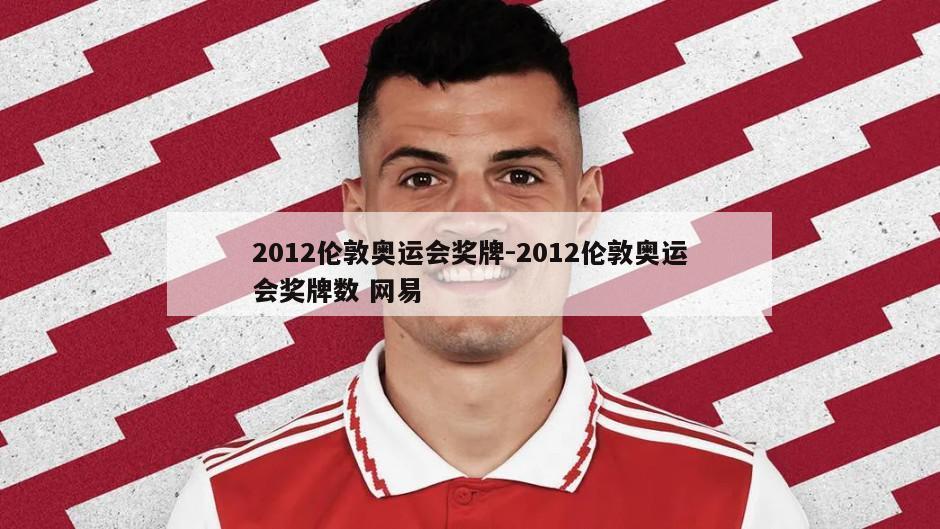 2012伦敦奥运会奖牌-2012伦敦奥运会奖牌数 网易