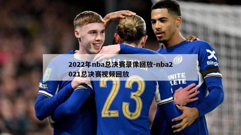 2022年nba总决赛录像回放-nba2021总决赛视频回放