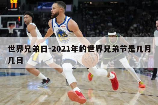 世界兄弟日-2021年的世界兄弟节是几月几日