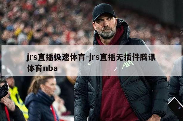 jrs直播极速体育-jrs直播无插件腾讯体育nba