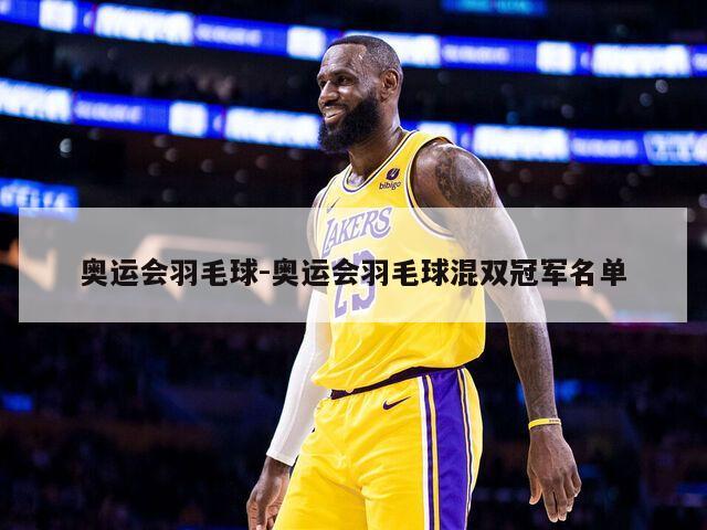 奥运会羽毛球-奥运会羽毛球混双冠军名单