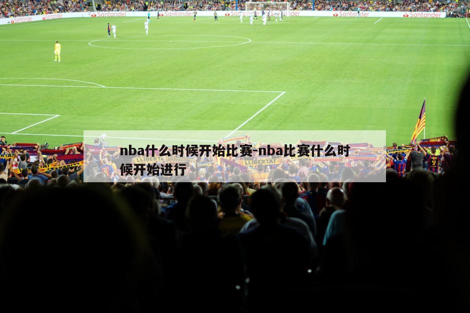 nba什么时候开始比赛-nba比赛什么时候开始进行