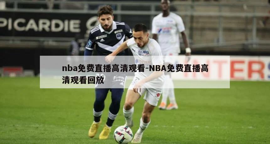 nba免费直播高清观看-NBA免费直播高清观看回放
