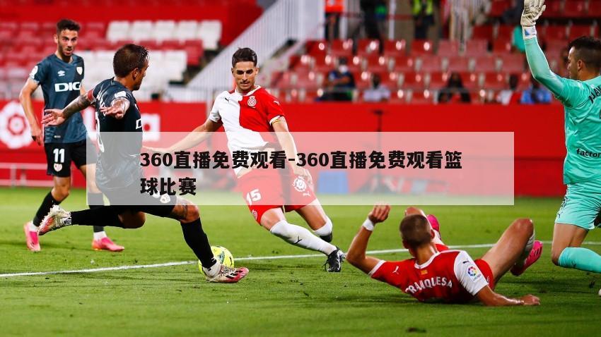 360直播免费观看-360直播免费观看篮球比赛