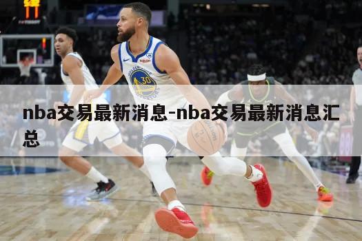nba交易最新消息-nba交易最新消息汇总