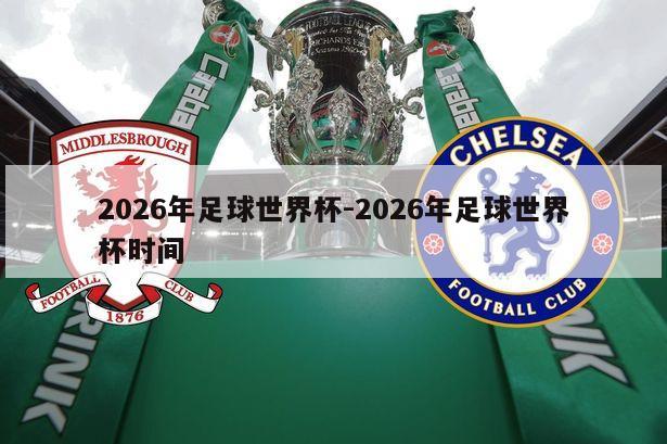 2026年足球世界杯-2026年足球世界杯时间