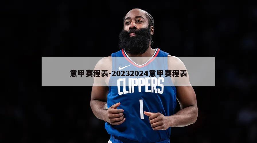 意甲赛程表-20232024意甲赛程表
