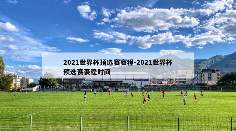 2021世界杯预选赛赛程-2021世界杯预选赛赛程时间