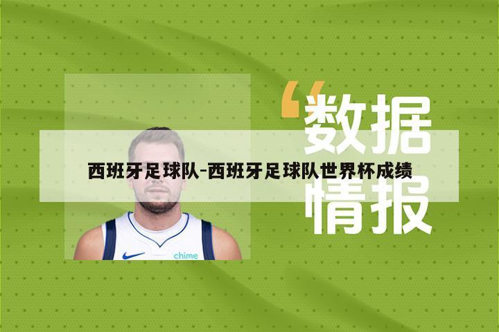 西班牙足球队-西班牙足球队世界杯成绩