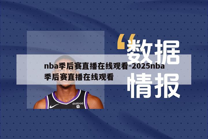 nba季后赛直播在线观看-2025nba季后赛直播在线观看