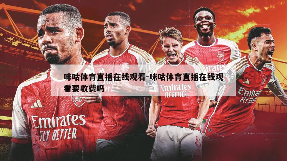 咪咕体育直播在线观看-咪咕体育直播在线观看要收费吗