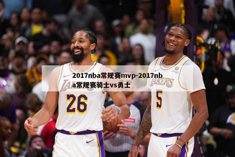 2017nba常规赛mvp-2017nba常规赛骑士vs勇士