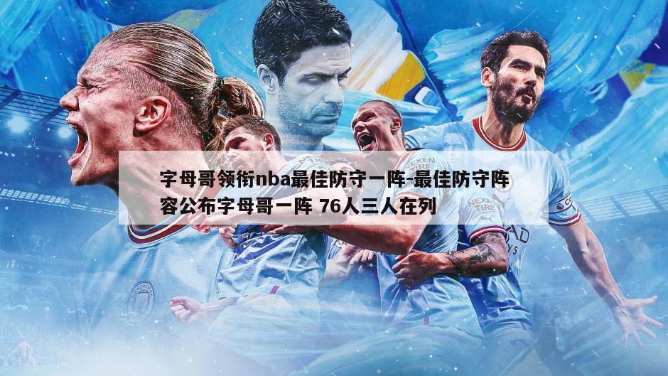 字母哥领衔nba最佳防守一阵-最佳防守阵容公布字母哥一阵 76人三人在列