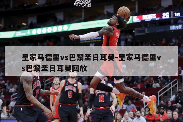 皇家马德里vs巴黎圣日耳曼-皇家马德里vs巴黎圣日耳曼回放
