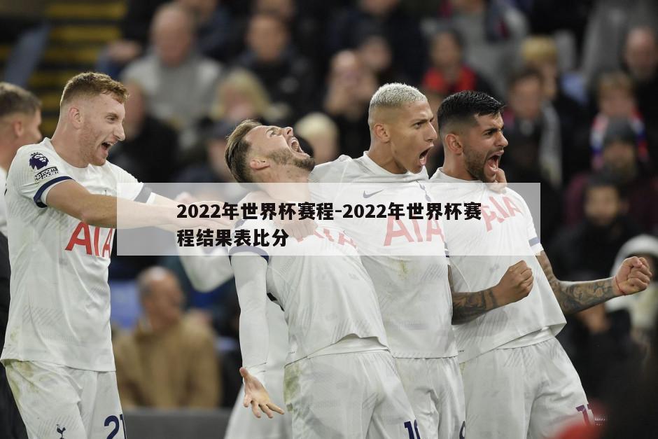 2022年世界杯赛程-2022年世界杯赛程结果表比分