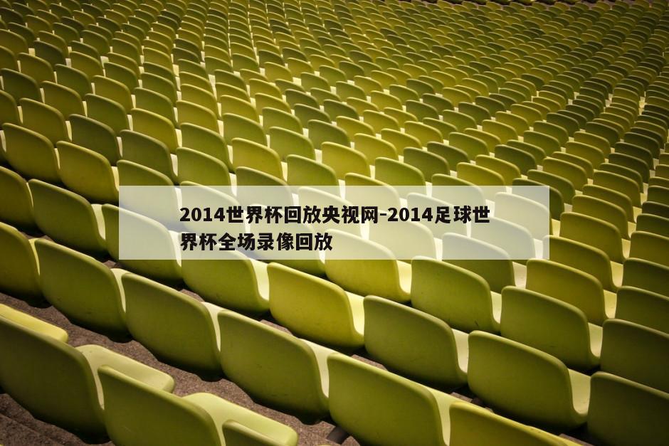 2014世界杯回放央视网-2014足球世界杯全场录像回放