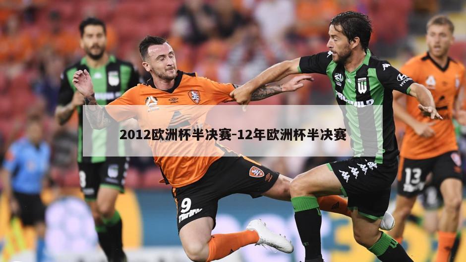 2012欧洲杯半决赛-12年欧洲杯半决赛