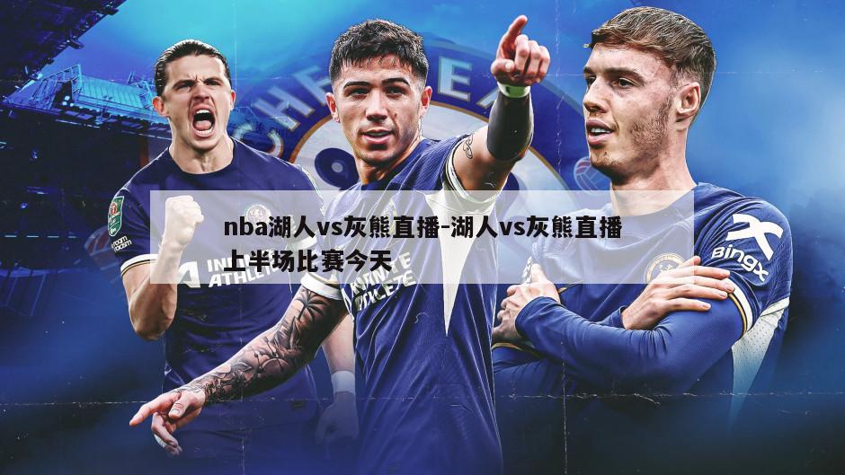 nba湖人vs灰熊直播-湖人vs灰熊直播上半场比赛今天