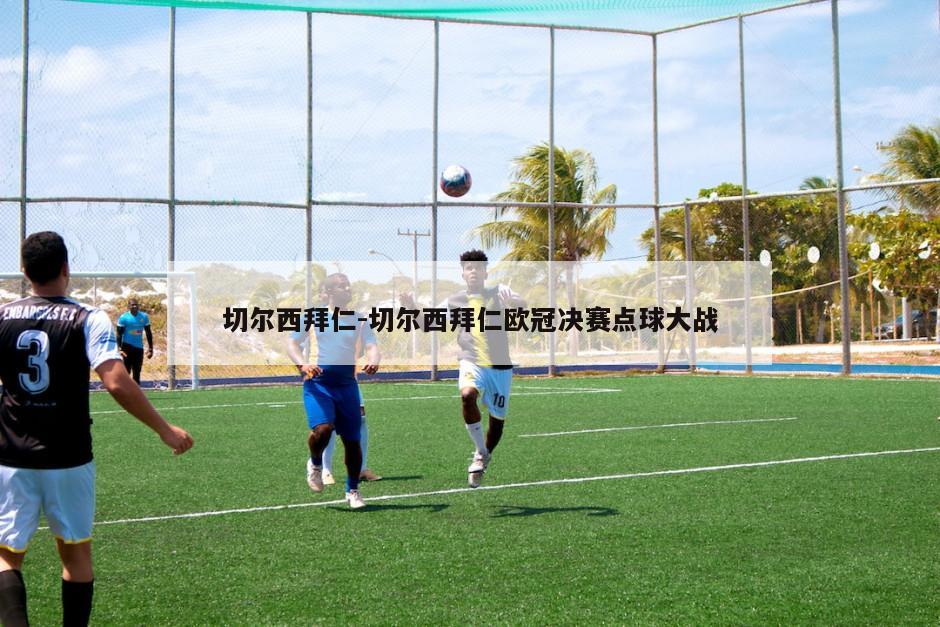 切尔西拜仁-切尔西拜仁欧冠决赛点球大战