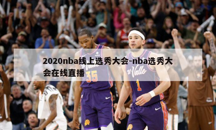 2020nba线上选秀大会-nba选秀大会在线直播