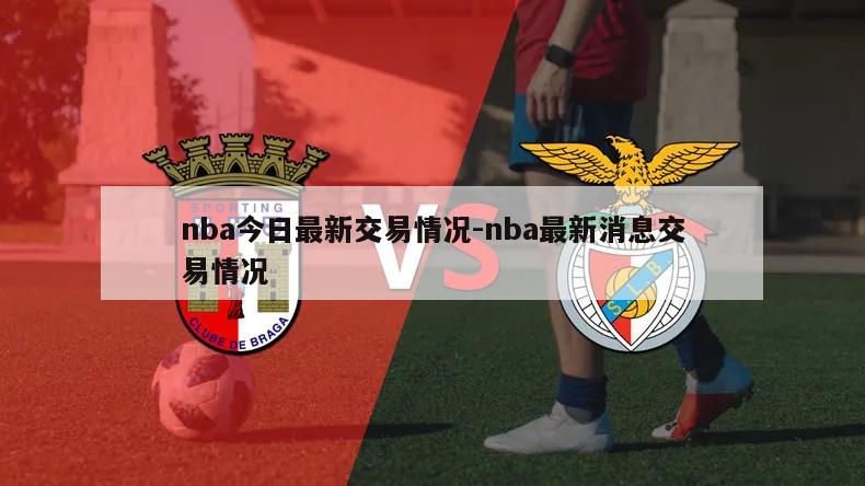 nba今日最新交易情况-nba最新消息交易情况