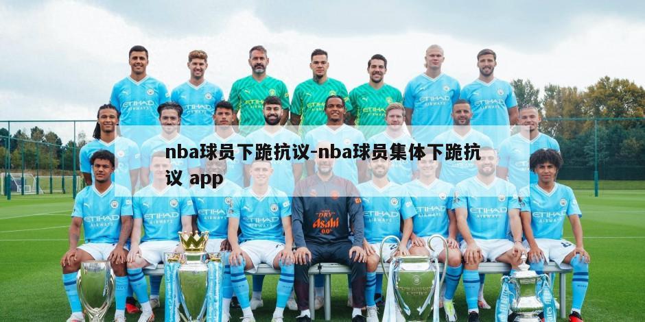 nba球员下跪抗议-nba球员集体下跪抗议 app