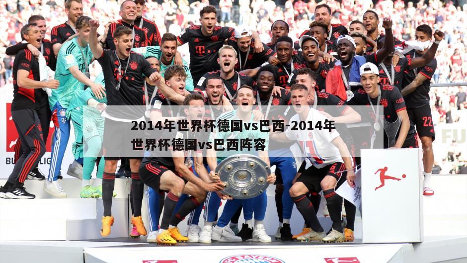 2014年世界杯德国vs巴西-2014年世界杯德国vs巴西阵容