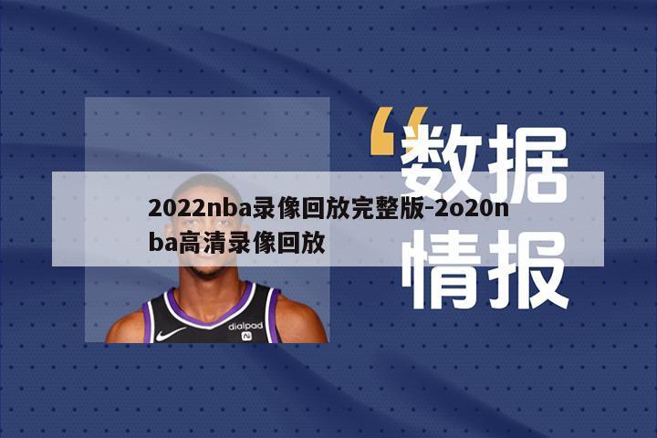 2022nba录像回放完整版-2o20nba高清录像回放