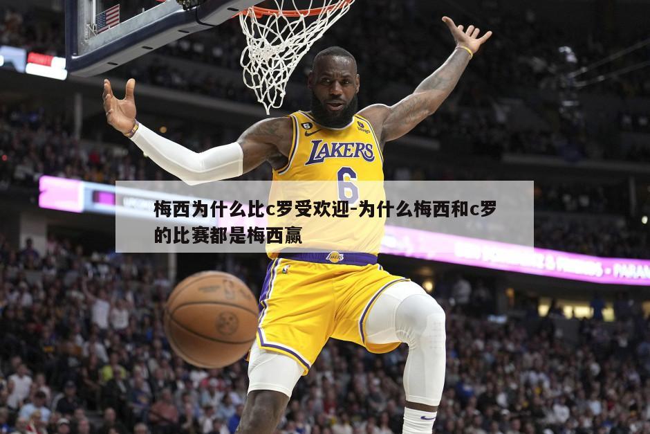 梅西为什么比c罗受欢迎-为什么梅西和c罗的比赛都是梅西赢