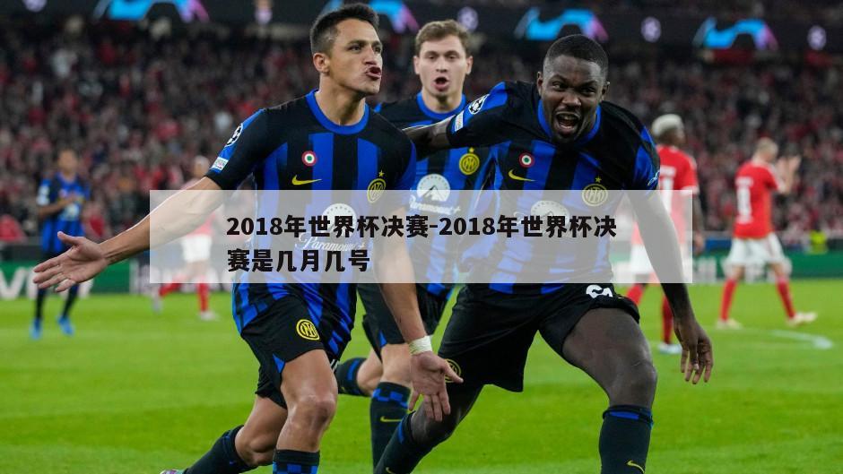 2018年世界杯决赛-2018年世界杯决赛是几月几号